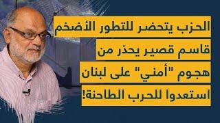 الحزب يتحضر للتطور الأضخم عالميا... قاسم قصير يحذر من هجوم أمني على لبنان: استعدوا للحرب الطاحنة!