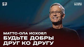 Маттс-Ола Исхоел: Будьте добры друг ко другу / Воскресное богослужение / Церковь «Слово жизни»