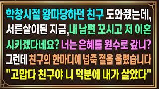 학창시절 왕따당하던 친구 도와줬는데,서른살이된 지금,내 남편 꼬시고 저 이혼시키겠다네요?넌은혜를 원수로 갚니?그런데 친구의 한마디에 절을 올렸습니다"고맙다 친구야 덕분에 살았다"