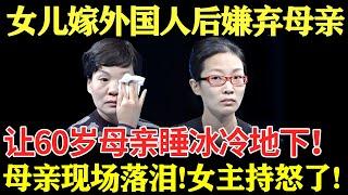 女儿嫁外国人后嫌弃母亲！让60岁母亲睡冰冷地下！母亲现场落泪！女主持怒了！【幸福调解室】#调解 #矛盾 #母女矛盾 #异国恋 #外国人