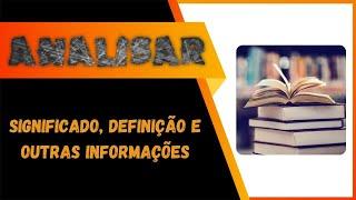 Analisar : Significado, Definição, Sinônimo e Outras Informações