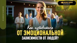 Как избавиться от эмоциональной зависимости от людей? | "Библия говорит" | 1840