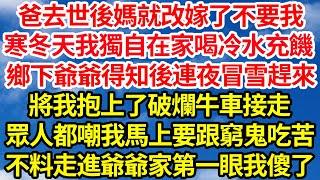 爸去世後媽就改嫁了不要我，寒冬天我獨自在家喝冷水充饑，鄉下爺爺得知後連夜冒雪趕來，將我抱上了破爛牛車接走，眾人都嘲我馬上要跟窮鬼去吃苦，不料走進爺爺家第一眼我傻了||笑看人生情感生活