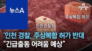 인천 경찰, 주상복합 허가 반대, 왜?…“긴급출동 어려움 예상” | 뉴스A