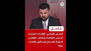 الرئيس الإيراني: أميركا تمارس البلطجة وتخالف القوانين الدولية بالسماح لإسرائيل بالاعتداء علينا