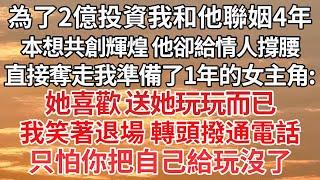 【完结】為了2億投資我和他聯姻4年，本想共創輝煌 他卻給情人撐腰，直接奪走我準備了1年的女主角：她喜歡 送她玩玩而已，我笑著退場 轉頭撥通電話，只怕你把自己給玩沒了【爽文】【爱情】【豪门】