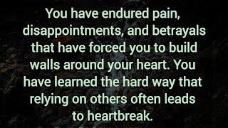 You have endured pain, fraud and betrayals that have forced you to build walls around your heart.