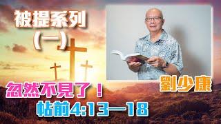 劉少康牧師 - 被提系列 | (一) 忽然不見了！帖前4:13–18