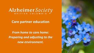 Care partner education I From home to care home: Preparing and adjusting to the new environment.