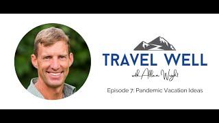 Travel Well With Allan Wright: Pandemic Vacation Ideas (Ep 7)
