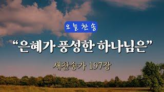 [오늘찬송] 은혜가 풍성한 하나님은 (찬송가연속듣기)_새찬송가 197장