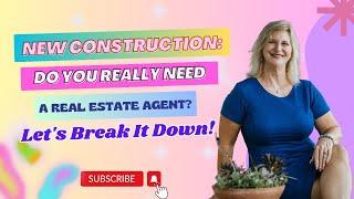 New Construction: Do You Really Need a Real Estate Agent? Let's Break It Down!