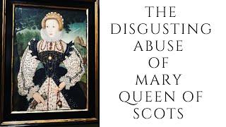 The DISGUSTING ABUSE Of Mary Queen Of Scots