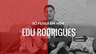 Edu Rodrigues - Só pensa em mim