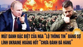 Thời sự quốc tế: Mật danh Nga “lộ thông tin” đáng sợ; lính Ukraine hoảng hốt ‘chưa đánh đã hàng’