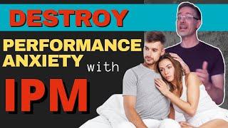 Male Performance Anxiety Solutions! How To Destroy Performance Issues In The Bedroom With IPM