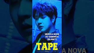 LANÇAMENTO DA MÚSICA NOVA DO SHINWOO (BLANC7) MÚSICA: TAPE  YOUTUBE: DANALENTERTAINMENT