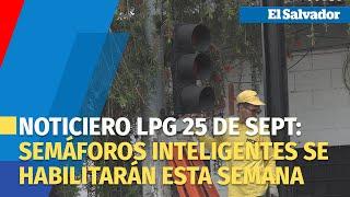 Noticiero LPG 25 de septiembre: Habilitarán semáforos inteligentes en Salvador del Mundo esta semana