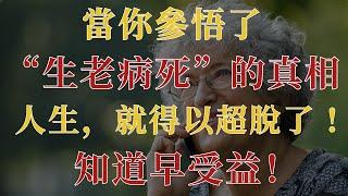 當你參悟了“生老病死”的真相，人生，就得以超脫了 ! 知道早受益！【幸福老人生】#生老病死#人生哲理