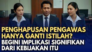 PENGHAPUSAN PENGAWAS HANYA GANTI ISTILAH? BEGINI IMPLIKASI SIGNIFIKAN DARI KEBIJAKAN ITU