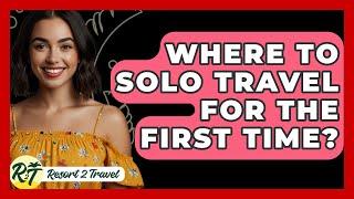 Where To Solo Travel For The First Time? - Resort 2 Travel