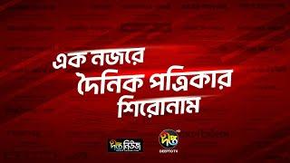 এক নজরে দৈনিক পত্রিকার শিরোনাম | Newspaper Headlines of the Day | Deepto News