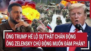 Thời sự quốc tế: Ông Trump hé lộ sự thật chấn động, ông Zelensky chủ động muốn đàm phán?