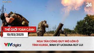 Thế giới toàn cảnh ngày 10/3: Nga tấn công quy mô lớn ở tỉnh Kursk, binh sỹ Ucraina rút lui | VTV24