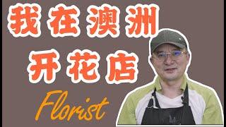 我在澳洲开花店 | 老移民的生意经 | 如何能够在异国他乡扎根生活｜移民澳洲｜