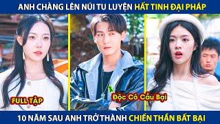 Chàng Trai Lên Núi Tu Luyện Hất Tinh Đại Pháp, 10 Năm Sau Anh Trở Thành Độc Cô Cầu Bại | review phim