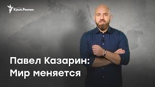 Павел Казарин: Мир меняется