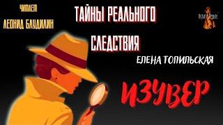Тайны Реального Следствия: ИЗУВЕР (автор: Елена Топильская).