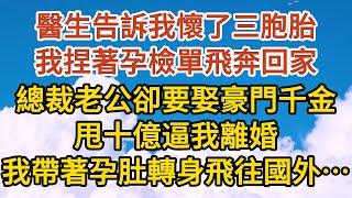 《一胎三寶》第01集：醫生告訴我懷了三胞胎，我捏著孕檢單飛奔回家，總裁老公卻要娶豪門千金，甩十億逼我離婚，我帶著孕肚轉身飛往國外…#恋爱 #婚姻 #情感故事 #爱情  #家庭 #故事#小说#霸总