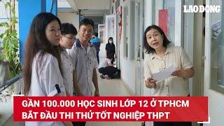 Gần 100.000 học sinh lớp 12 ở TPHCM bắt đầu thi thử tốt nghiệp THPT | Báo Lao Động
