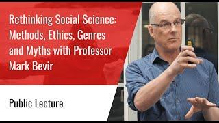 Lecture: Rethinking Social Science: Methods, Ethics, Genres and Myths - Professor Mark Bevir