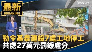 勒令基泰建設7處工地停工　共處27萬元罰鍰處分｜#鏡新聞