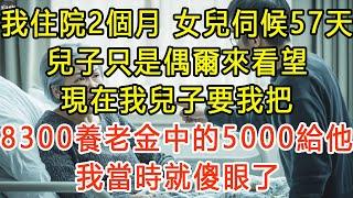 我住院2個月，女兒伺候57天，兒子只是偶爾來看望，現在我兒子要我把8300養老金中的5000給他，我當時就傻眼了 #生活經驗 #為人處世 #深夜淺讀 #情感故事 #晚年生活的故事