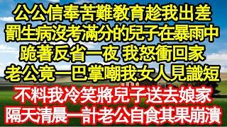 公公信奉苦難教育趁我出差，罰生病沒考滿分的兒子在暴雨中，跪著反省一夜 我怒衝回家，老公竟一巴掌嘲我女人見識短，不料我冷笑將兒子送去娘家，隔天清晨一計老公自食其果崩潰真情故事會|老年故事|情感需求|愛情