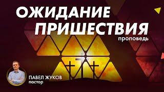 "Ожидание пришествия" - Павел Жуков | проповедь