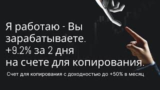 Я работаю - Вы зарабатываете +9 2% за 2 дня на счете для копирования. Трейдером становиться не нужно