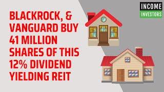 BlackRock, & Vanguard Buy 41 Million Shares of This 12% Dividend Yielding REIT