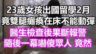 23歲女孩出國留學2月，竟雙腿癱瘓在床不能動彈，醫生檢查後果斷報警，隨後一幕嚇傻眾人，竟然...#淺談人生#民間故事#孝顺#儿女#讀書#養生#深夜淺讀#情感故事#房产#晚年哲理#中老年心語#養老