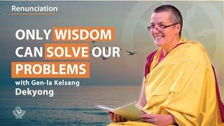 Only wisdom can solve our problems - Gen-la Kelsang Dekyong