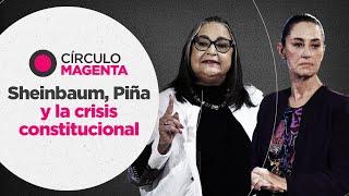 Círculo Magenta: Sheinbaum, Piña y la crisis constitucional