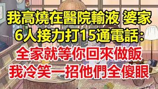 我高燒在醫院輸液，婆家6人接力打15通電話：全家就等你回來做飯！我冷笑一招他們全傻眼！#心寄奇旅#為人處世#生活經驗#情感#故事#彩礼#花開富貴#深夜淺讀