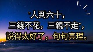 #晚年哲理 #中老年生活 #為人處世 #生活經驗 #情感故事 #老人 #幸福人生 “人到六十，三錢不花，三親不走”，說得太好了，句句真理。