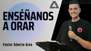 Enséñanos a ORAR  - Pastor Alberto Ares