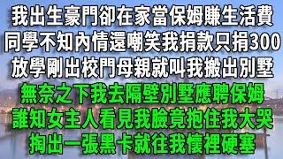 我出生豪門卻在家當保姆賺生活費,同學不知內情還嘲笑我捐款只捐300,放學剛出校門母親就叫我搬出別墅,無奈之下我去隔壁別墅應聘保姆,誰知女主人看見我臉竟抱住我大哭,掏出一張黑卡就往我懷裡硬塞