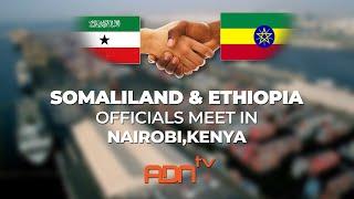 Somaliland & Ethiopia officials meet in Nairobi, Kenya (ADNtv NEWS FEATURE)