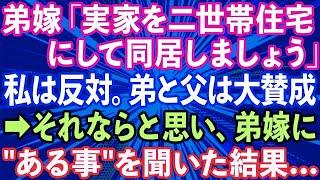 【スカッとする話】弟嫁「実家を二世帯住宅にして同居しましょう」私は反対するも弟と父は大賛成で聞く耳持たず→それならと思い、弟嫁に'ある事'を聞いてみた結果